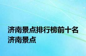 济南景点排行榜前十名 济南景点