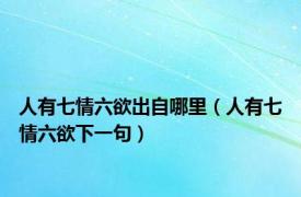 人有七情六欲出自哪里（人有七情六欲下一句）