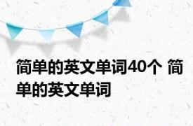 简单的英文单词40个 简单的英文单词 