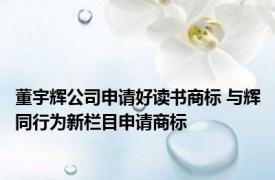 董宇辉公司申请好读书商标 与辉同行为新栏目申请商标