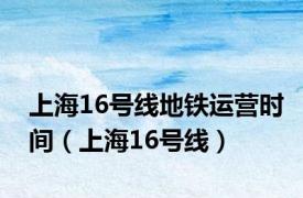 上海16号线地铁运营时间（上海16号线）