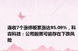 连收7个涨停板累涨达95.09%，科森科技：公司股票可能存在下跌风险