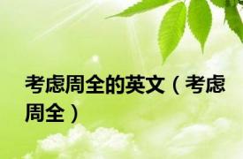 考虑周全的英文（考虑周全）