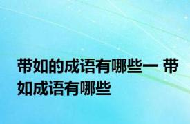 带如的成语有哪些一 带如成语有哪些