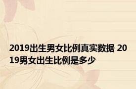 2019出生男女比例真实数据 2019男女出生比例是多少