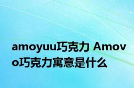 amoyuu巧克力 Amovo巧克力寓意是什么