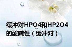 缓冲对HPO4和HP2O4的酸碱性（缓冲对）