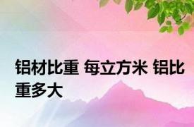 铝材比重 每立方米 铝比重多大