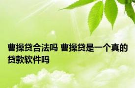 曹操贷合法吗 曹操贷是一个真的贷款软件吗