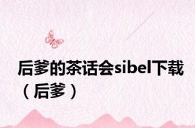 后爹的茶话会sibel下载（后爹）