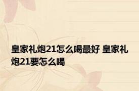 皇家礼炮21怎么喝最好 皇家礼炮21要怎么喝