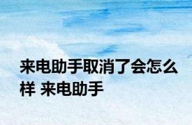 来电助手取消了会怎么样 来电助手 