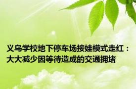 义乌学校地下停车场接娃模式走红：大大减少因等待造成的交通拥堵