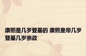 康熙是几岁登基的 康熙皇帝几岁登基几岁亲政