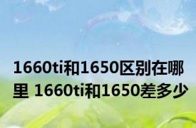 1660ti和1650区别在哪里 1660ti和1650差多少