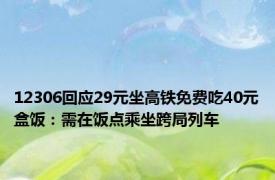 12306回应29元坐高铁免费吃40元盒饭：需在饭点乘坐跨局列车