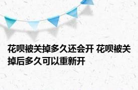 花呗被关掉多久还会开 花呗被关掉后多久可以重新开