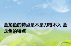 金龙鱼的特点是不是刀枪不入 金龙鱼的特点