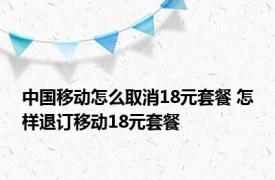 中国移动怎么取消18元套餐 怎样退订移动18元套餐