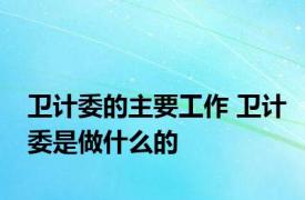 卫计委的主要工作 卫计委是做什么的