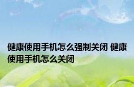 健康使用手机怎么强制关闭 健康使用手机怎么关闭