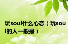 玩soul什么心态（玩soul的人一般是）