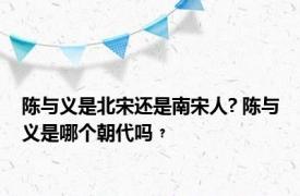 陈与义是北宋还是南宋人? 陈与义是哪个朝代吗﹖