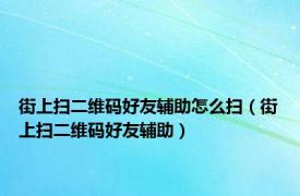 街上扫二维码好友辅助怎么扫（街上扫二维码好友辅助）