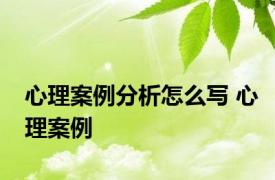 心理案例分析怎么写 心理案例 