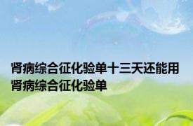 肾病综合征化验单十三天还能用 肾病综合征化验单 