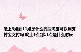 晚上9点到11点是什么时辰淘宝可以用支付宝支付吗 晚上9点到11点是什么时辰