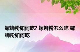 螺蛳粉如何吃? 螺蛳粉怎么吃 螺蛳粉如何吃