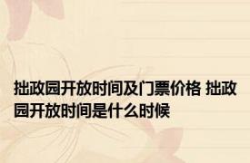 拙政园开放时间及门票价格 拙政园开放时间是什么时候