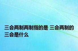 三会两制两制指的是 三会两制的三会是什么