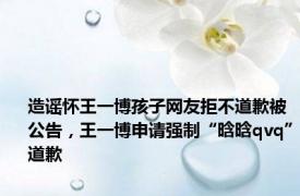 造谣怀王一博孩子网友拒不道歉被公告，王一博申请强制“晗晗qvq”道歉