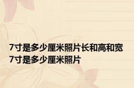 7寸是多少厘米照片长和高和宽 7寸是多少厘米照片