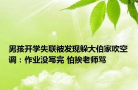 男孩开学失联被发现躲大伯家吹空调：作业没写完 怕挨老师骂