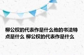 柳公权的代表作是什么他的书法特点是什么 柳公权的代表作是什么