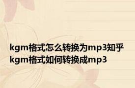 kgm格式怎么转换为mp3知乎 kgm格式如何转换成mp3