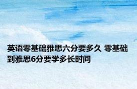 英语零基础雅思六分要多久 零基础到雅思6分要学多长时间