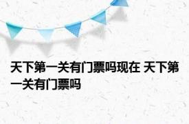 天下第一关有门票吗现在 天下第一关有门票吗