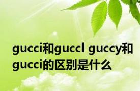 gucci和guccl guccy和gucci的区别是什么