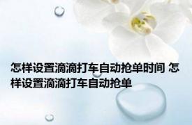 怎样设置滴滴打车自动抢单时间 怎样设置滴滴打车自动抢单