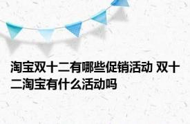 淘宝双十二有哪些促销活动 双十二淘宝有什么活动吗