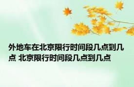 外地车在北京限行时间段几点到几点 北京限行时间段几点到几点