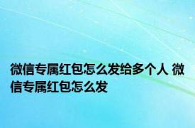 微信专属红包怎么发给多个人 微信专属红包怎么发