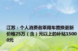 江苏：个人消费者乘用车置换更新 价格25万（含）元以上的补贴15000元