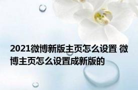 2021微博新版主页怎么设置 微博主页怎么设置成新版的