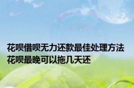 花呗借呗无力还款最佳处理方法 花呗最晚可以拖几天还