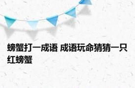 螃蟹打一成语 成语玩命猜猜一只红螃蟹